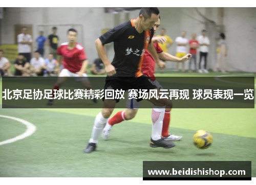 北京足协足球比赛精彩回放 赛场风云再现 球员表现一览
