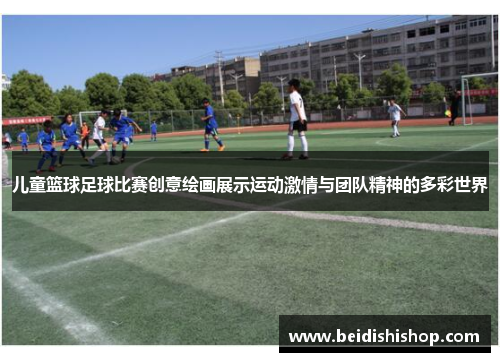 儿童篮球足球比赛创意绘画展示运动激情与团队精神的多彩世界