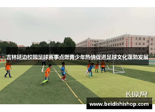 吉林延边校园足球赛事点燃青少年热情促进足球文化蓬勃发展