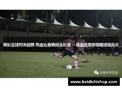 精彩足球对决回顾 热血比赛瞬间全纪录 一场激战带你领略球场风云