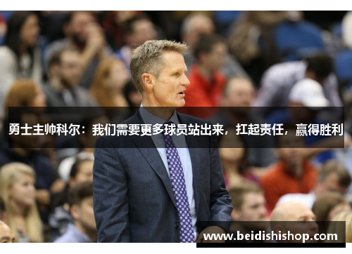 勇士主帅科尔：我们需要更多球员站出来，扛起责任，赢得胜利
