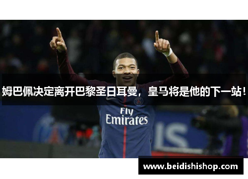 姆巴佩决定离开巴黎圣日耳曼，皇马将是他的下一站！