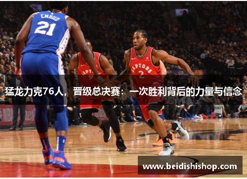 猛龙力克76人，晋级总决赛：一次胜利背后的力量与信念